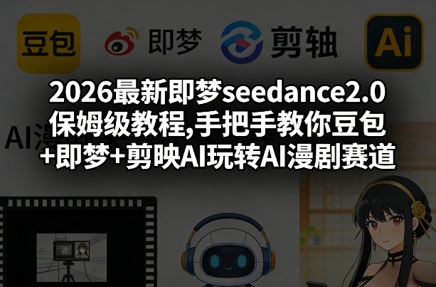2026最新即梦seedance2.0保姆级教程,手把手教你豆包+即梦+剪映AI玩转AI漫剧赛道-资源宝库