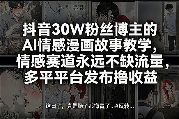 抖音30W粉丝博主的AI情感漫画故事教学,情感赛道永远不缺流量,多平台发布撸收益!-资源宝库