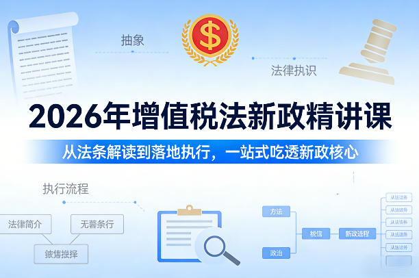 2026年增值税法新政精讲课，从法条解读到落地执行，一站式吃透新政核心-资源宝库