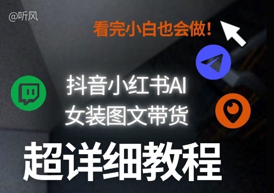 抖音小红书AI女装图文带货教程全拆解！小白看了也会做，可批量可矩阵玩法-资源宝库