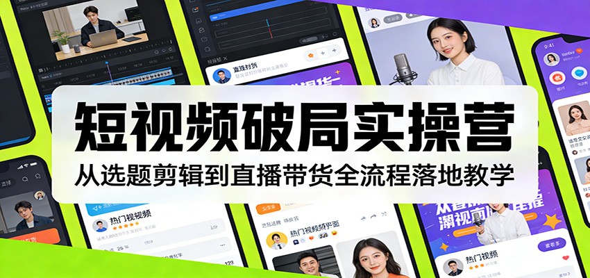 短视频破局实操营：从选题剪辑到直播带货全流程落地教学-资源宝库