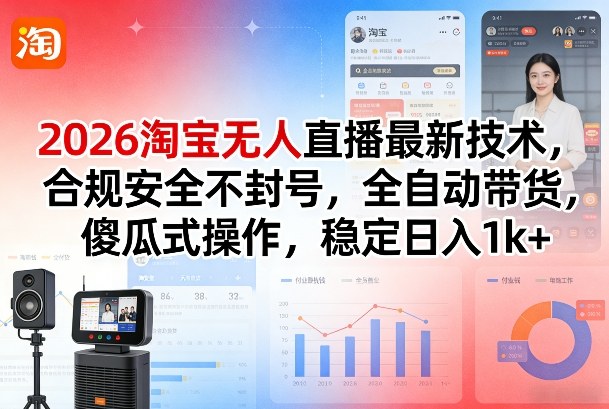 2026淘宝无人直播最新技术，合规安全不封号，全自动带货，傻瓜式操作，稳定日入1k+【揭秘】-资源宝库