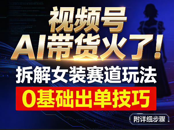 视频号AI带货火了！拆解女装赛道玩法，0基础也能稳定出单，附详细步骤-资源宝库