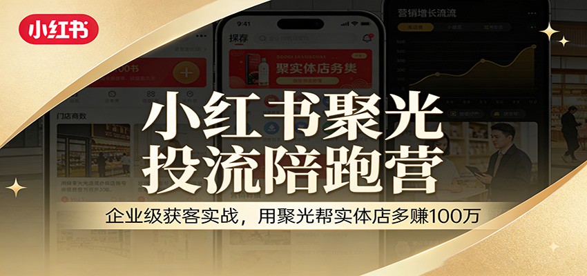 小红书聚光投流陪跑营:企业级获客实战,用聚光帮实体店多赚100万-资源宝库