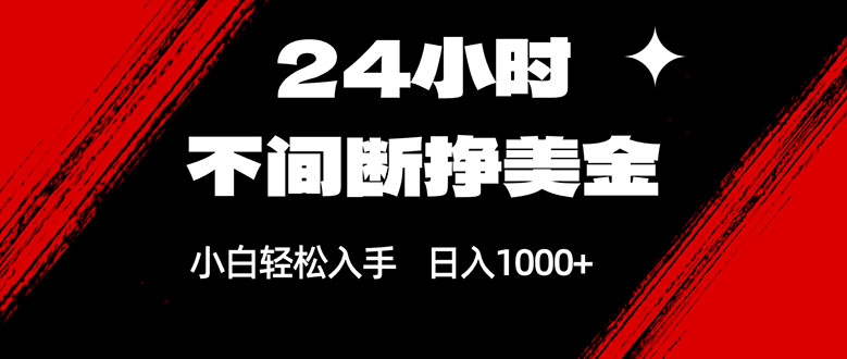 24小时不间断挣美金，小白轻松上手，日入1000+-资源宝库