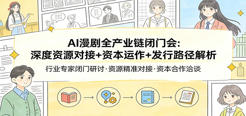 AI漫剧全产业链闭门会：深度资源对接+资本运作+发行路径解析-资源宝库