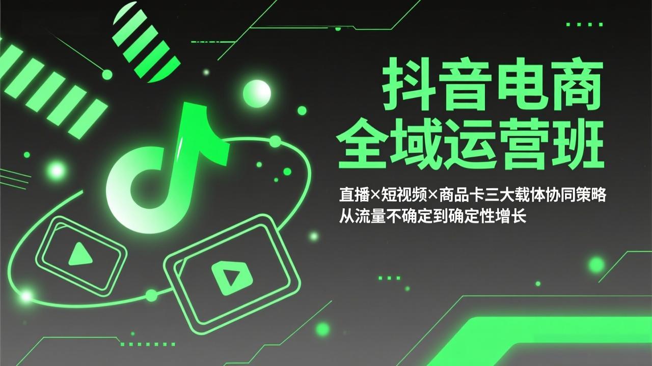 抖音电商全域运营班：直播×短视频×商品卡三大载体协同策略，从流量不确定到确定性增长-资源宝库