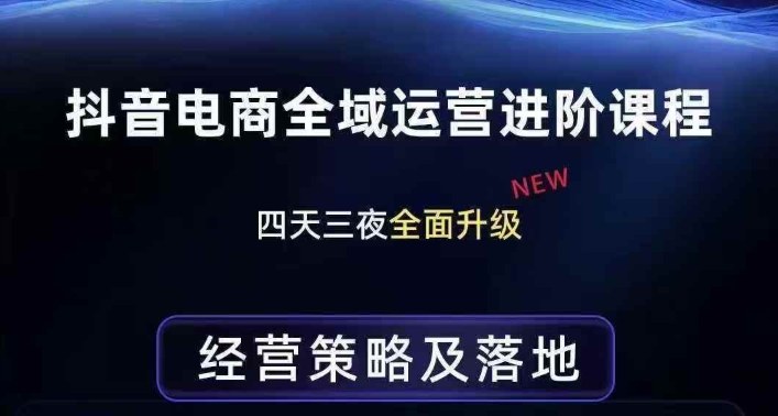 抖音电商全域运营进阶课程，经营策略及落地，全链路拆解直击底层逻辑-资源宝库
