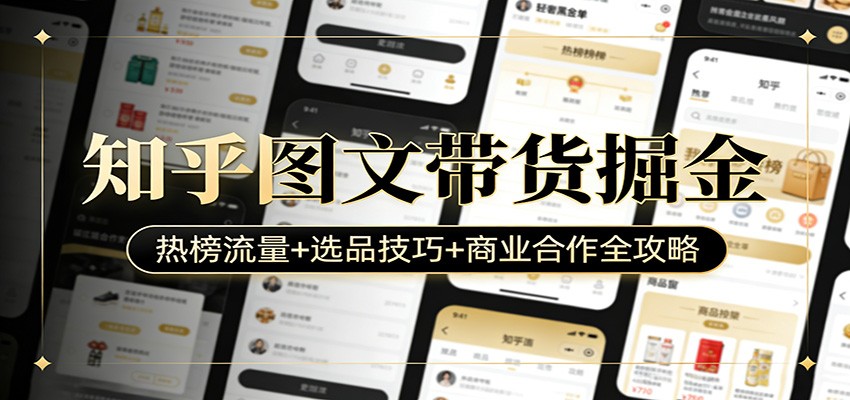 知乎图文带货掘金：热榜流量+选品技巧+商业合作全攻略-资源宝库