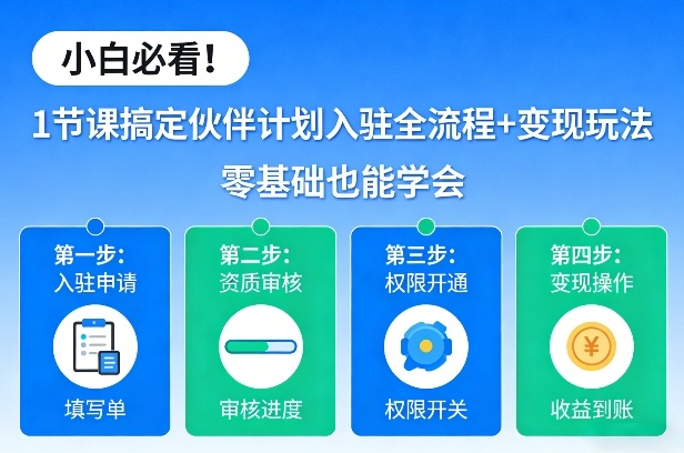 小白必看！1节课搞定伙伴计划入驻全流程+变现玩法，零基础也能学会-资源宝库