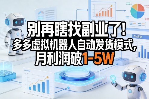 别再瞎找副业了！多多虚拟机器人自动发货模式，月利润破1-5W【揭秘】-资源宝库