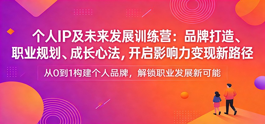 个人IP及未来发展训练营：品牌打造、职业规划、成长心法，开启影响力变现新路径-资源宝库
