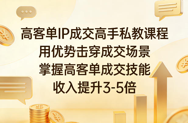 高客单IP成交高手私教课程，用优势击穿成交场景，掌握高客单成交技能，收入提升3-5倍-资源宝库
