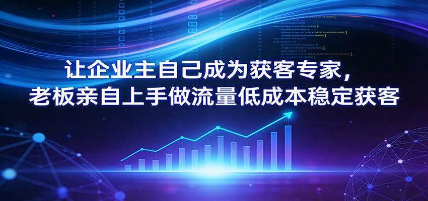 让企业主自己成为获客专家，老板亲自上手做流量低成本稳定获客-资源宝库