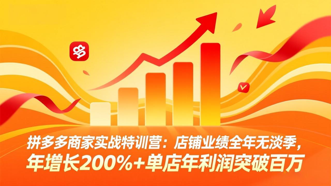 拼多多商家实战特训营：店铺业绩全年无淡季，年增长200%+单店年利润突破百万(26年3月更新-资源宝库