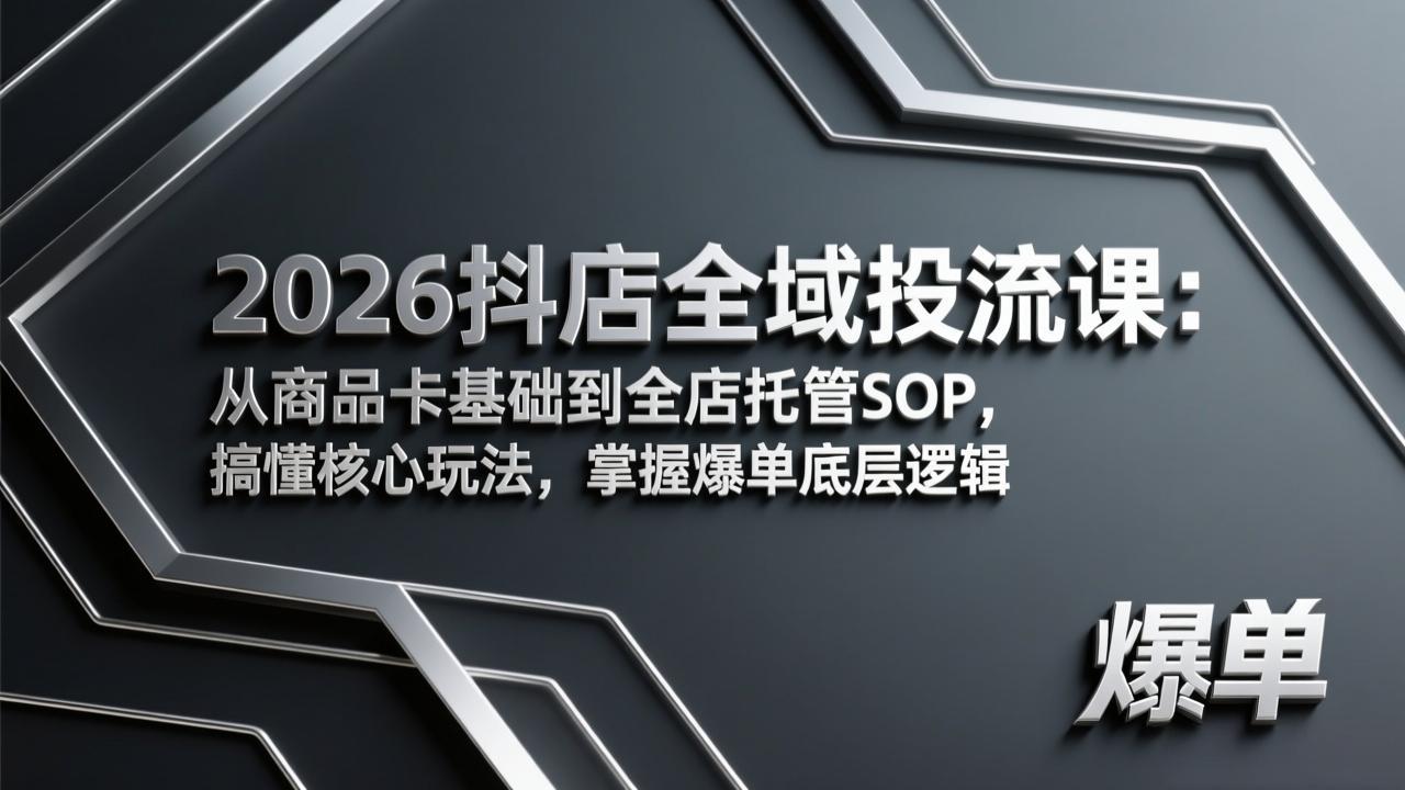 2026抖店全域投流课：从商品卡基础到全店托管SOP，搞懂核心玩法，掌握爆单底层逻辑-资源宝库