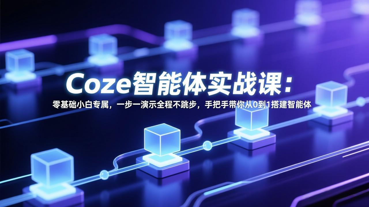 Coze智能体实战课：零基础小白专属，一步一演示全程不跳步，手把手带你从0到1搭建智能体-资源宝库