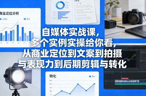 自媒体实战课，多个实例实操给你看，从商业定位到文案到拍摄与表现力到后期剪辑与转化-资源宝库