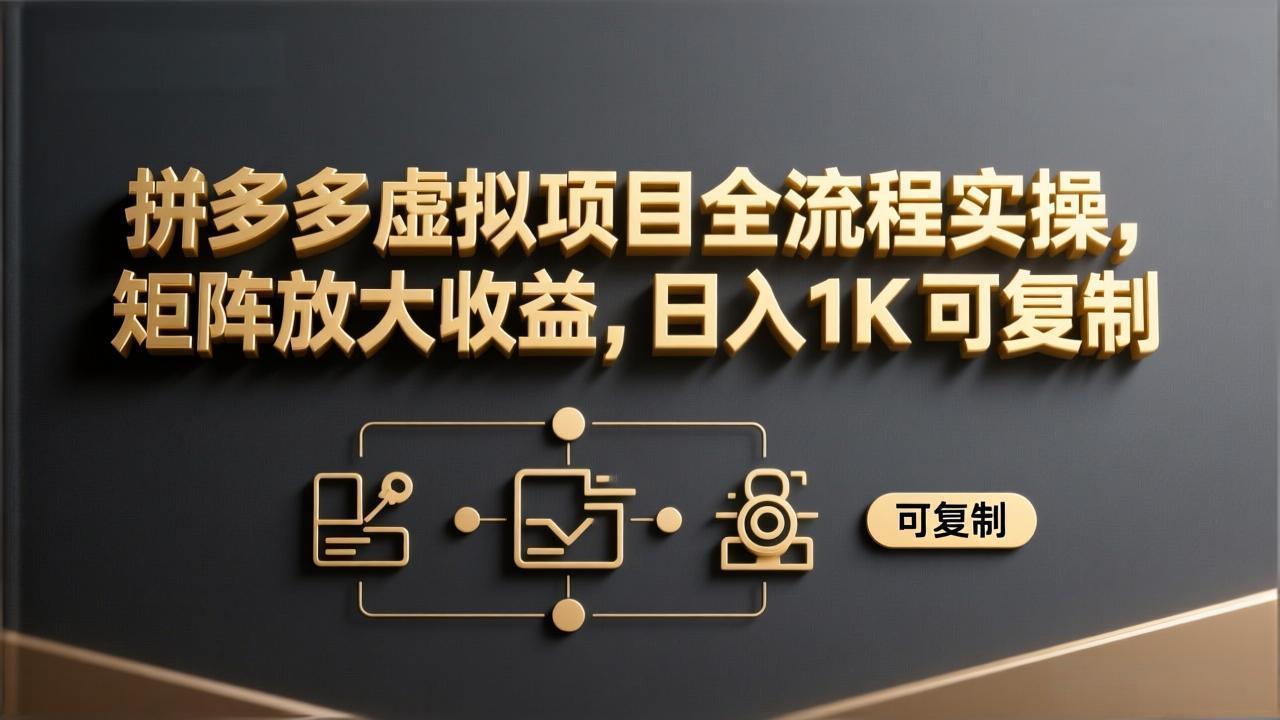 拼多多虚拟项目全流程实操，矩阵放大收益，日入 1K 可复制-资源宝库