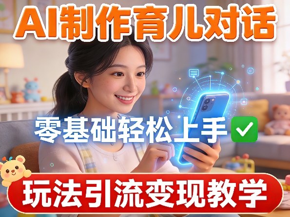 AI制作育儿对话，零基础轻松上手，玩法引流变现教学-资源宝库
