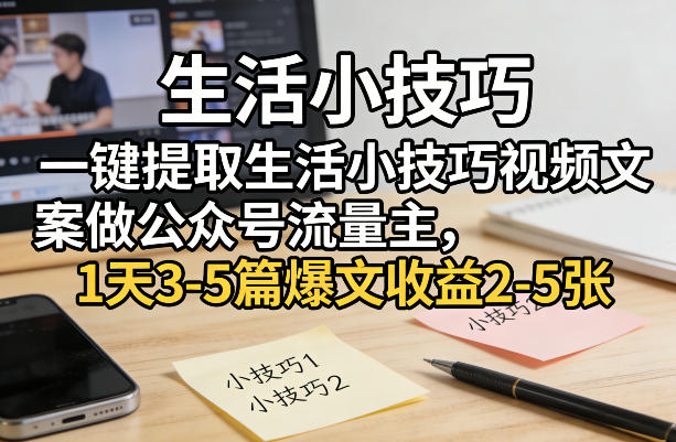 一键提取生活小技巧视频文案做公众号流量主，1天3-5篇爆文收益2-5张-资源宝库