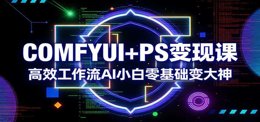 COMFYUI+PS变现课：高效工作流AI小白零基础变大神-资源宝库