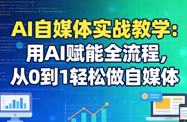 AI自媒体实战教学：用AI赋能全流程，从0到1轻松做自媒体-资源宝库