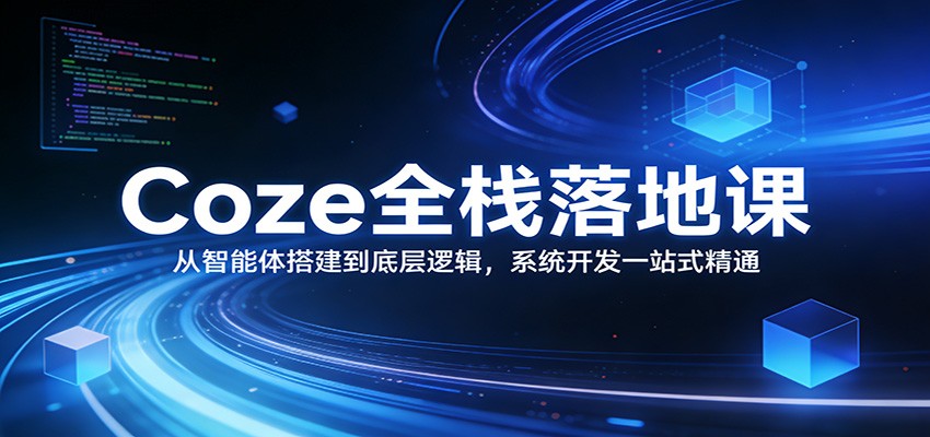 Coze全栈落地课：从智能体搭建到底层逻辑 ，系统开发一站式精通-资源宝库