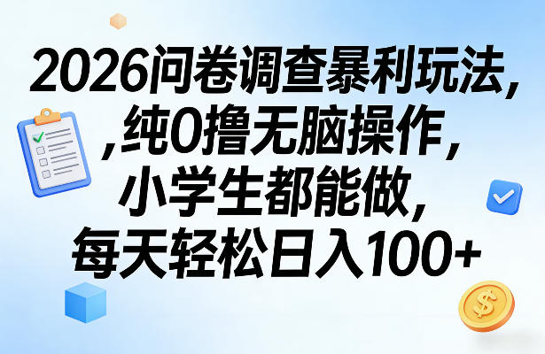 2026问卷调查暴利玩法，纯0撸无脑操作，小学生都能做，每天轻松日入100+【揭秘】-资源宝库