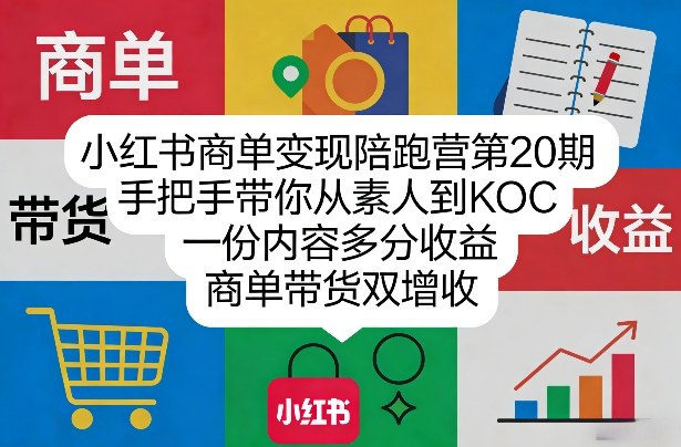 小红书商单变现陪跑营第20期，手把手带你从素人到KOC，一份内容多分收益，商单带货双增收-资源宝库