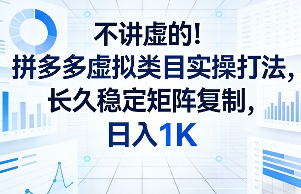 不讲虚的！拼多多虚拟类目实操打法，长久稳定矩阵复制，日入1K【揭秘】-资源宝库