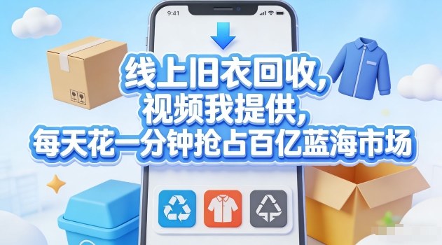 线上旧衣回收，视频我提供，每天花一分钟抢占百亿蓝海市场【揭秘】-资源宝库