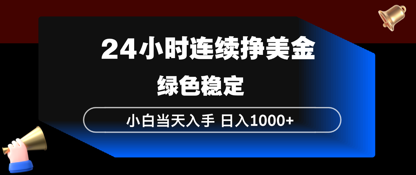 24小时连续断挣美金，小白当天上手，简单易操作，绿色稳定，日入1000+-资源宝库