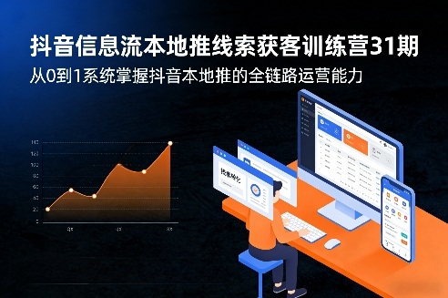 抖音信息流本地推线索获客训练营31期，从0到1系统掌握抖音本地推的全链路运营能力-资源宝库