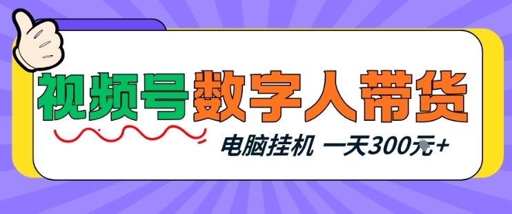 视频号数字人带货，电脑挂G项目，新手小白轻松一天3张+【揭秘】-资源宝库