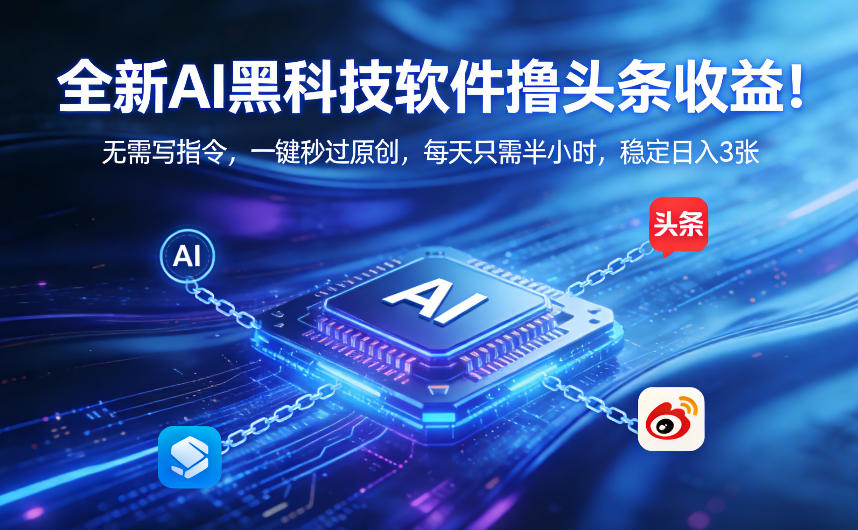 全新AI黑科技软件撸头条收益！无需写指令，一键秒过原创，每天只需半小时，稳定日入3张【揭秘】-资源宝库
