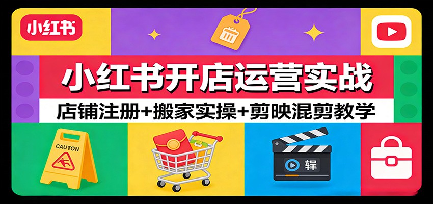 小红书开店运营实战：店铺注册+搬家实操+剪映混剪教学-资源宝库
