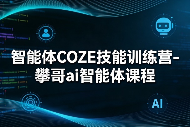 智能体COZE技能训练营-攀哥ai智能体课程-资源宝库