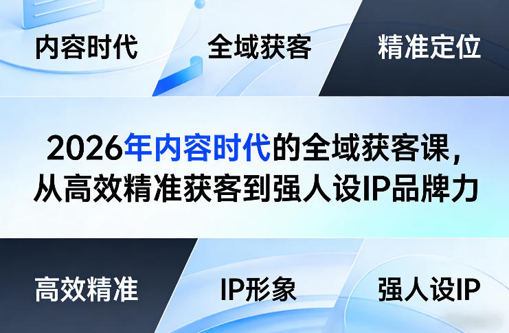 2026年内容时代的全域获客课,从高效精准获客到强人设IP品牌力-资源宝库