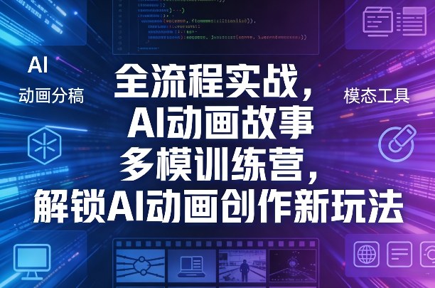 全流程实战，AI动画故事多模训练营，解锁AI动画创作新玩法-资源宝库