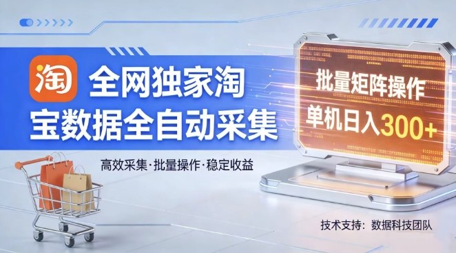 全网独家，淘宝数据全自动采集项目，批量可矩阵，单机轻松日入300【揭秘】-资源宝库