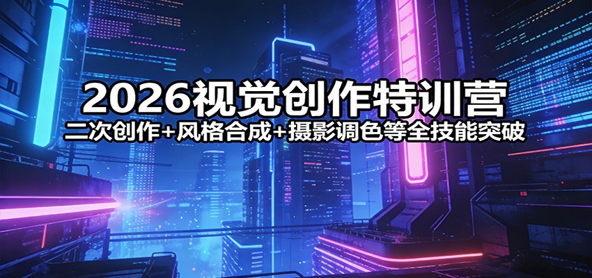 2026视觉创作特训营：二次创作+风格合成+摄影调色等全技能突破-资源宝库