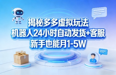 揭秘多多虚拟玩法，机器人24小时自动发货+客服，新手也能月1-5W！-资源宝库
