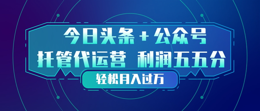 头条加公众号 托管代运营 利润分成模式 轻松月入过万-资源宝库