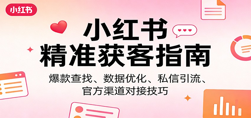 小红书精准获客指南：爆款查找、数据优化、私信引流、官方渠道对接技巧-资源宝库