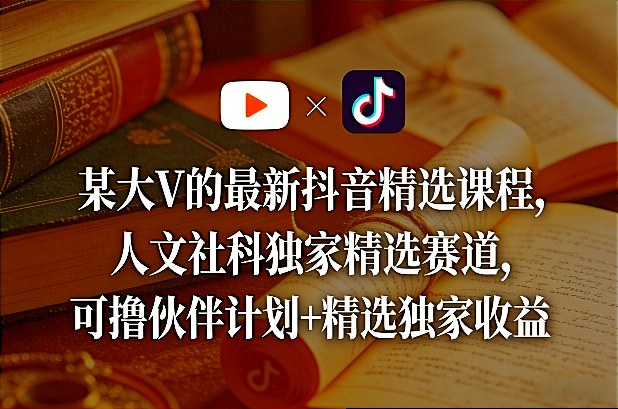 某大V的最新抖音精选课程,人文社科独家精选赛道,可撸伙伴计划+精选独家收益-资源宝库