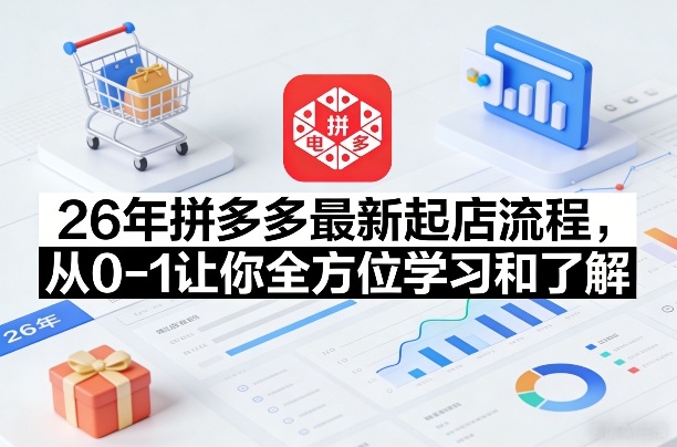 26年拼多多最新起店流程，从0-1让你全方位学习和了解-资源宝库