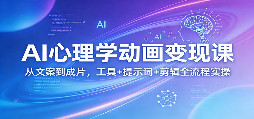 AI心理学动画变现课：从文案到成片，工具+提示词+剪辑全流程实操-资源宝库