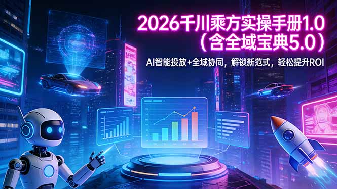 2026 千川乘方实操手册 1.0(含全域宝典 5.0-资源宝库