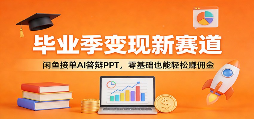 毕业季变现新赛道：闲鱼接单AI答辩PPT，零基础也能轻松赚佣金-资源宝库
